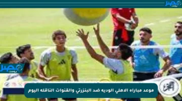 موعد مباراة الأهلي الودية ضد البنزرتي والقنوات الناقلة اليوم
